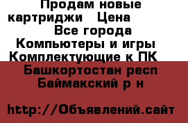 Продам новые картриджи › Цена ­ 2 300 - Все города Компьютеры и игры » Комплектующие к ПК   . Башкортостан респ.,Баймакский р-н